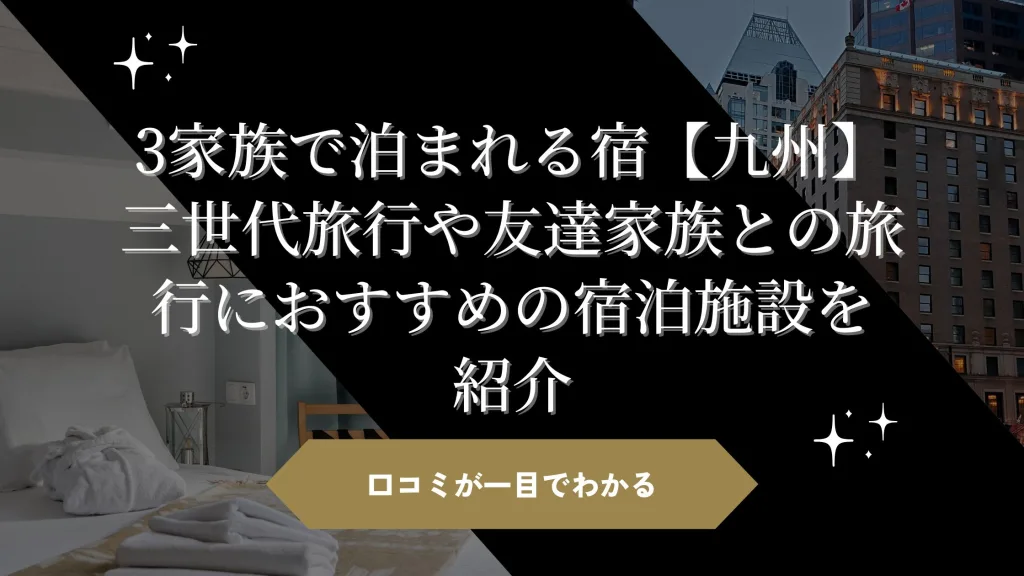 「3家族で泊まれる宿【九州】三世代旅行や友達家族との旅行におすすめの宿泊施設を紹介」のアイキャッチ画像