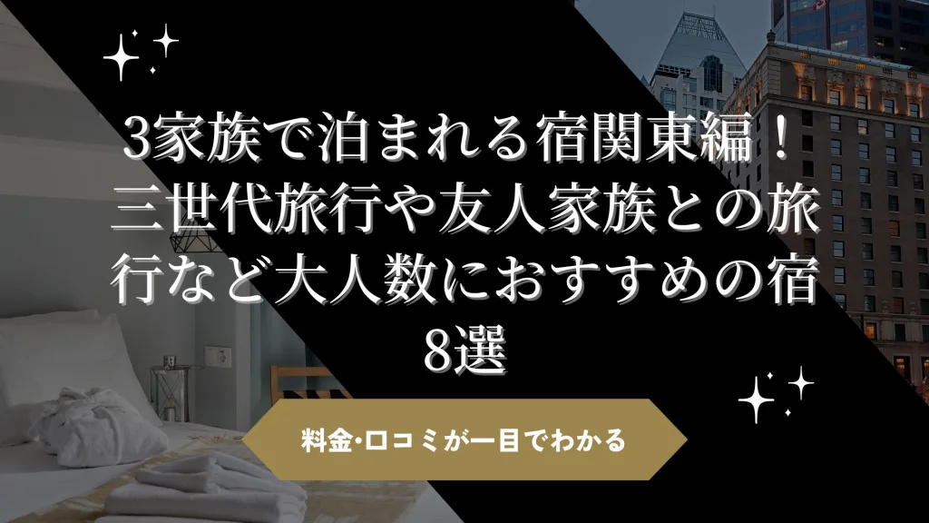 「3家族で泊まれる宿関東編！三世代旅行や友人家族との旅行など大人数におすすめの宿8選」のアイキャッチ画像