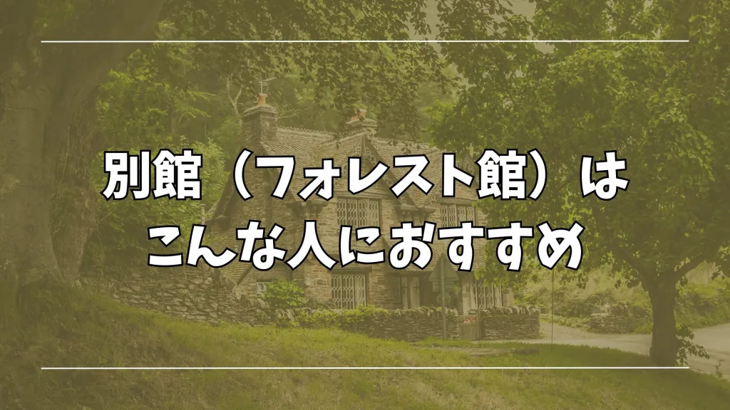 別館(フォレスト館)はこんな人におすすめ