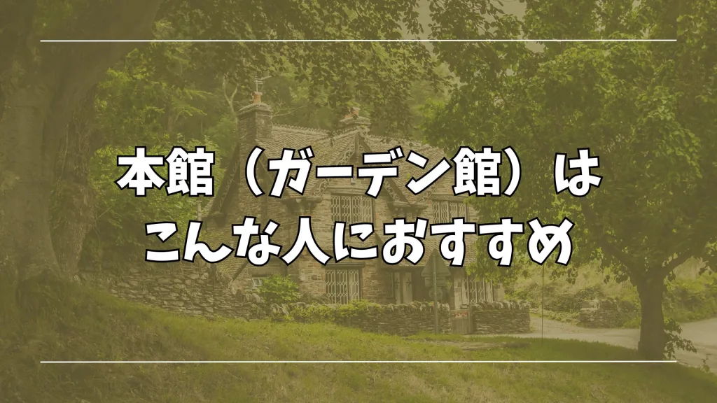 本館(ガーデン館)はこんな人におすすめ
