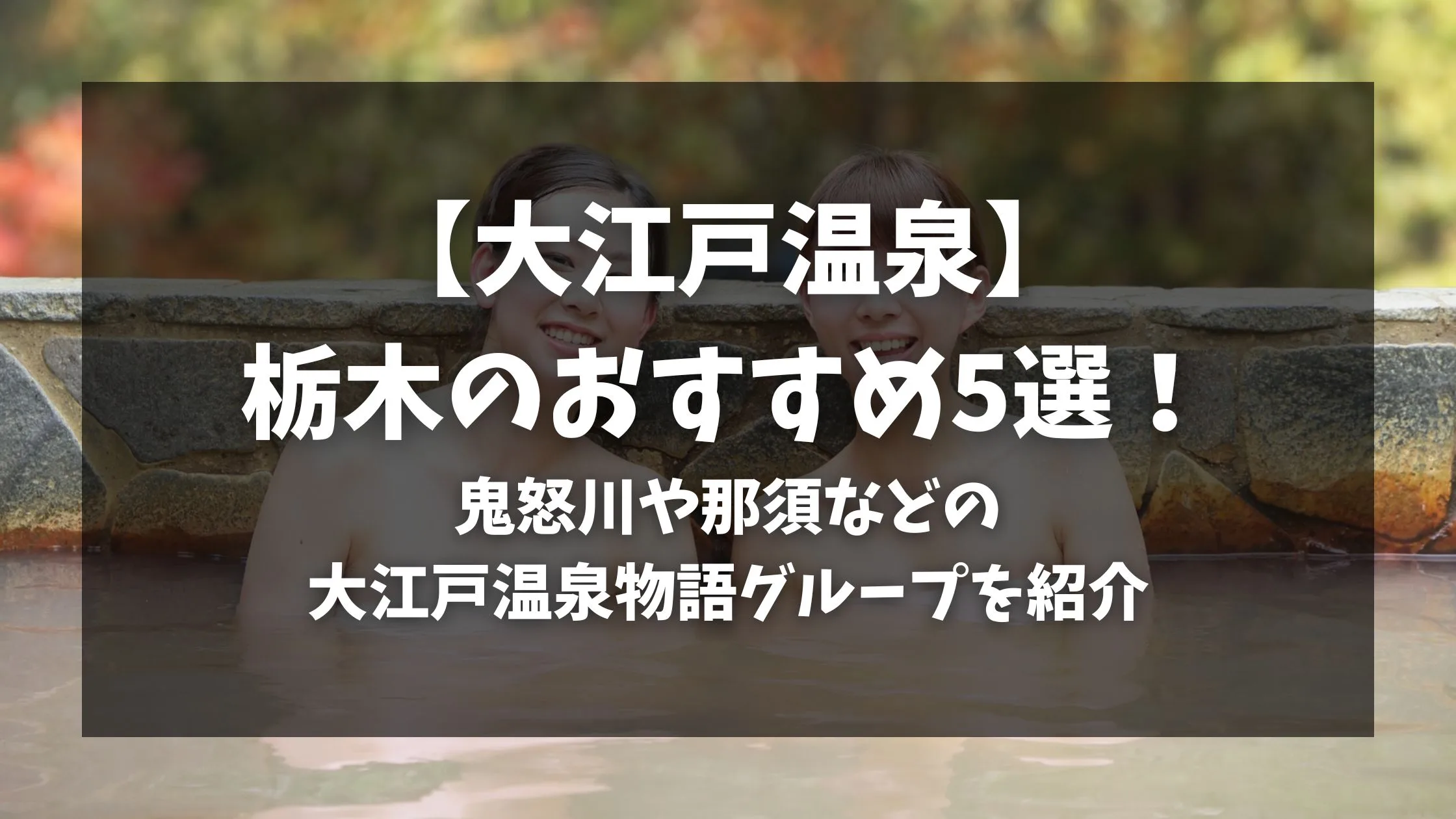 「【大江戸温泉】栃木のおすすめ5選！鬼怒川や那須などの大江戸温泉物語グループを紹介」のアイキャッチ画像