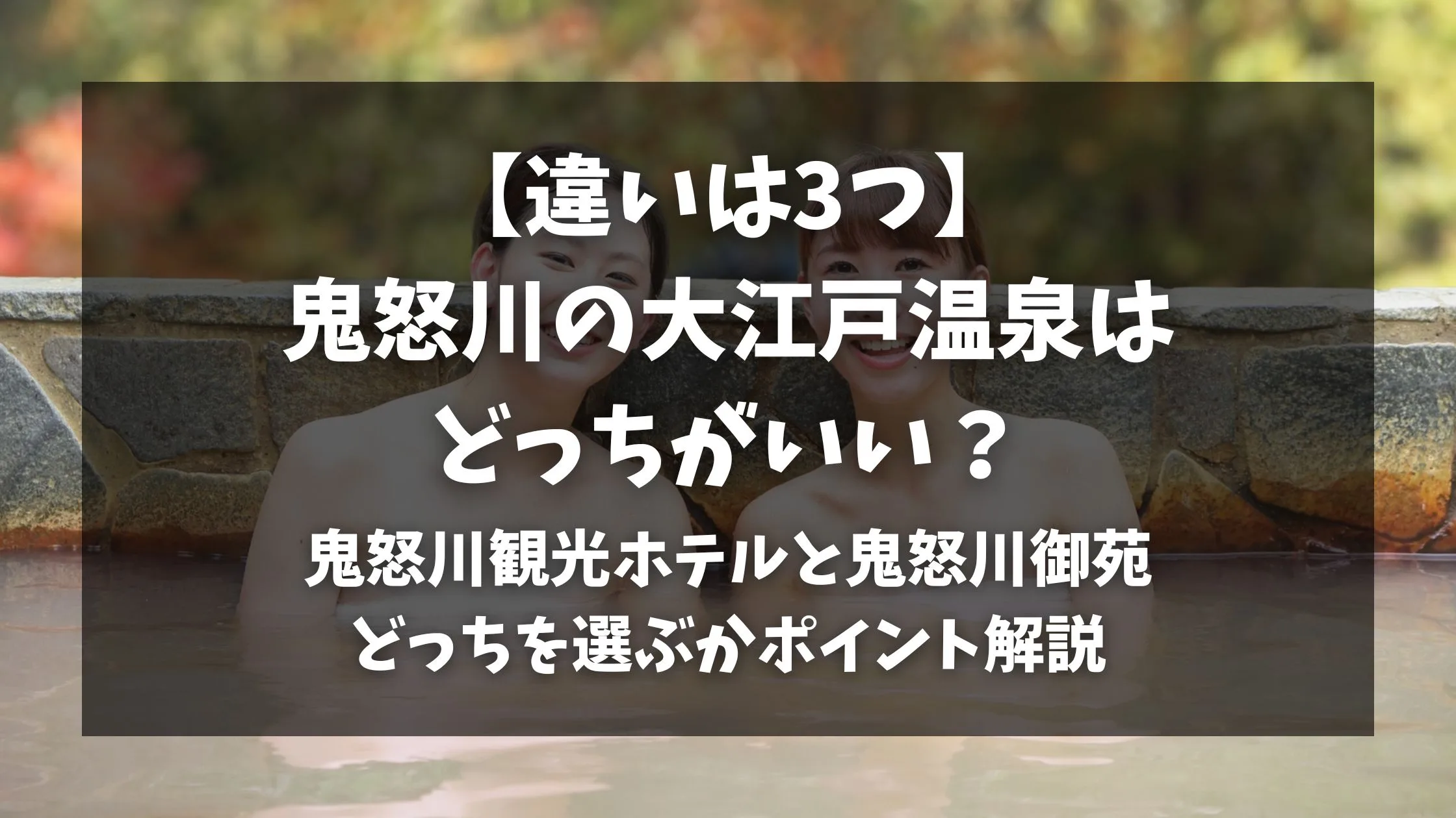 「【違いは3つ】鬼怒川の大江戸温泉はどっちがいい？鬼怒川観光ホテルと鬼怒川御苑どっちを選ぶかポイント解説」のアイキャッチ画像