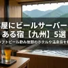 「部屋にビールサーバーのある宿【九州】5選！クラフトビール飲み放題のホテルや温泉宿を紹介」のアイキャッチ画像